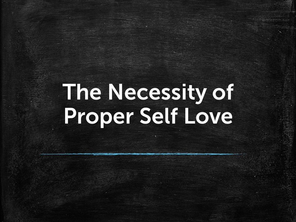 The Necessity of Proper Self Love